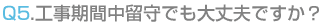 工事期間中留守でも大丈夫ですか?