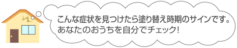 こんな症状を見つけたら塗り替え時期のサインです。あなたのおうちを自分でチェック!
